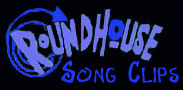 Roundhouse Song Clips!